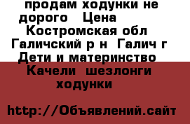 продам ходунки не дорого › Цена ­ 1 000 - Костромская обл., Галичский р-н, Галич г. Дети и материнство » Качели, шезлонги, ходунки   